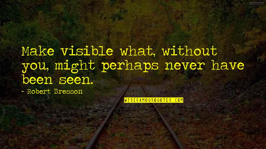 Rambourg Foundation Quotes By Robert Bresson: Make visible what, without you, might perhaps never Rambourg Foundation Quotes By Robert Bresson: Make visible what, without you, might perhaps never