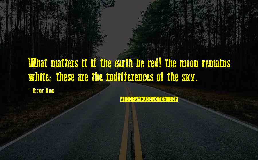 Ramchander Jangra Quotes By Victor Hugo: What matters it if the earth be red! Ramchander Jangra Quotes By Victor Hugo: What matters it if the earth be red!
