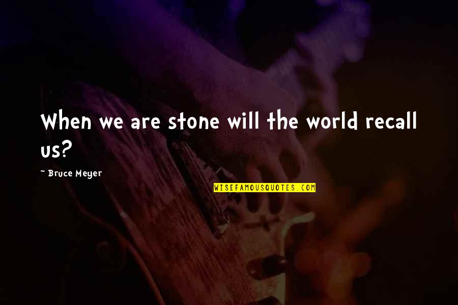 Ramchander Quotes By Bruce Meyer: When we are stone will the world recall