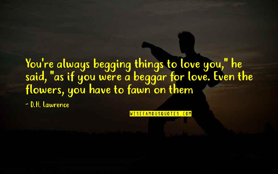 Ramdhanie Cedros Quotes By D.H. Lawrence: You're always begging things to love you," he Ramdhanie Cedros Quotes By D.H. Lawrence: You're always begging things to love you," he