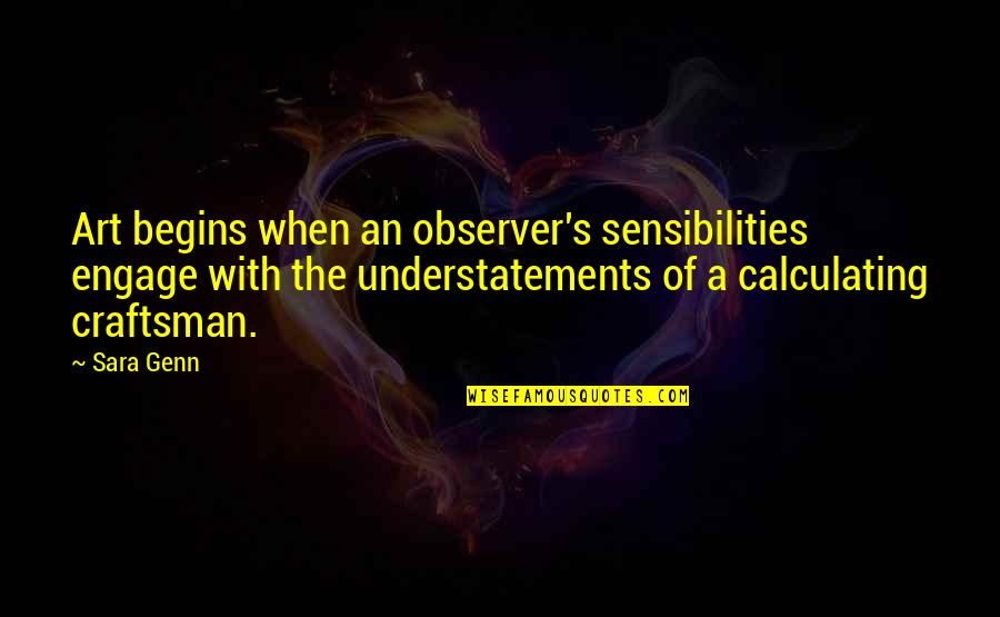 Rameet Sidhu Quotes By Sara Genn: Art begins when an observer's sensibilities engage with Rameet Sidhu Quotes By Sara Genn: Art begins when an observer's sensibilities engage with