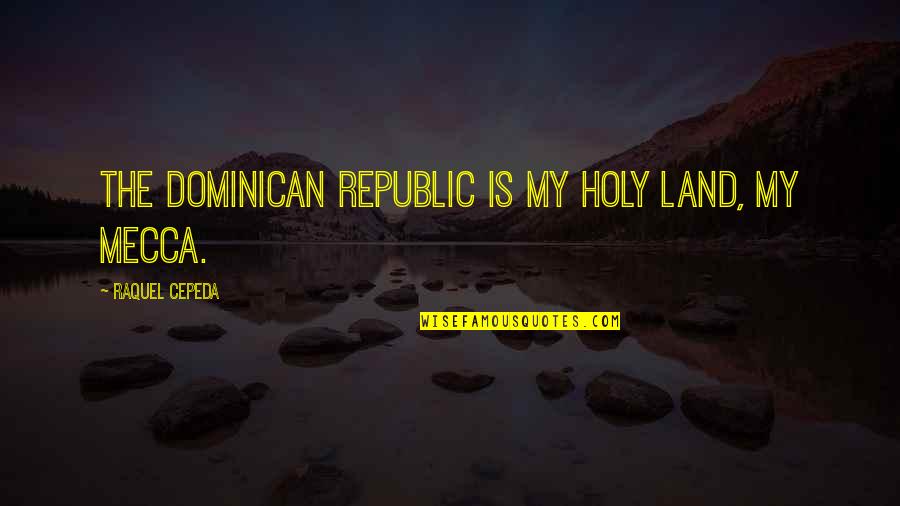 Rameez And Naeem Quotes By Raquel Cepeda: The Dominican Republic is my holy land, my Rameez And Naeem Quotes By Raquel Cepeda: The Dominican Republic is my holy land, my