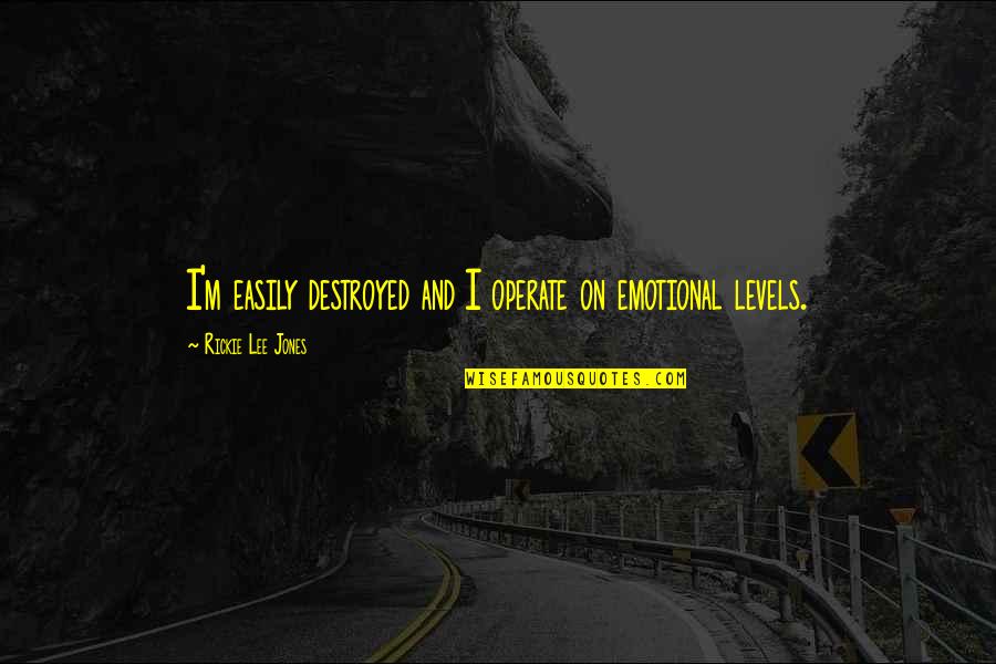 Ramelson Quotes By Rickie Lee Jones: I'm easily destroyed and I operate on emotional Ramelson Quotes By Rickie Lee Jones: I'm easily destroyed and I operate on emotional