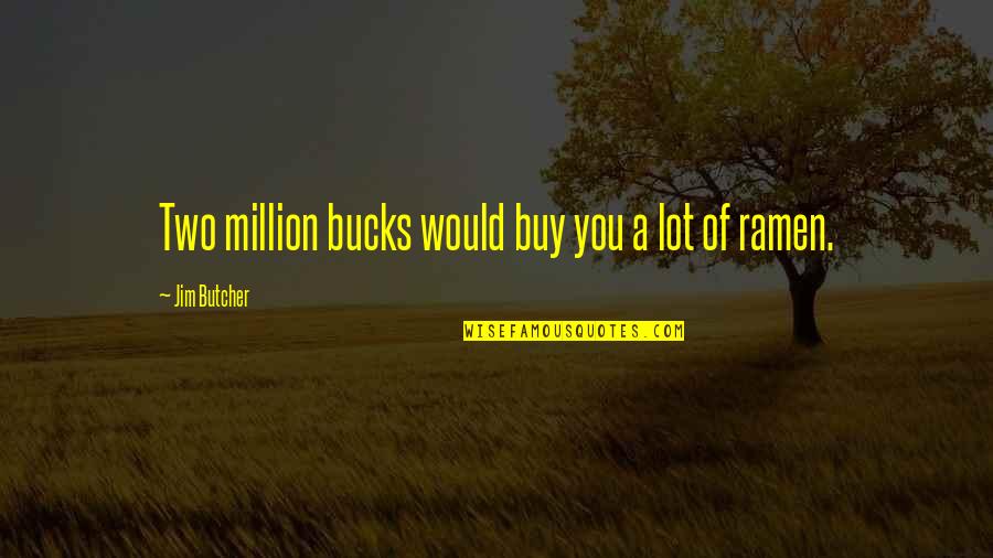 Ramen Best Quotes By Jim Butcher: Two million bucks would buy you a lot