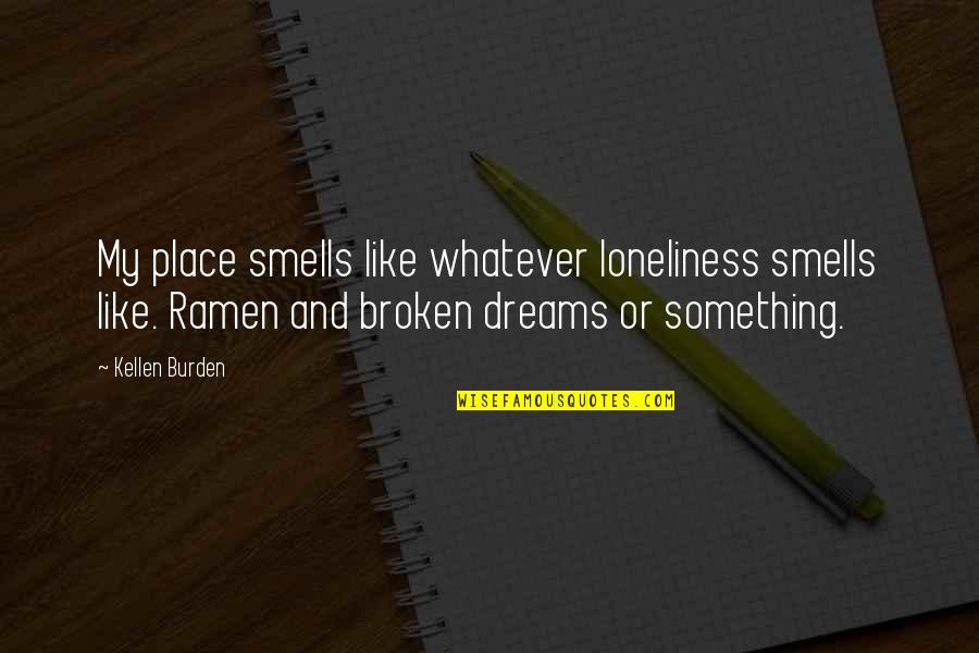 Ramen Best Quotes By Kellen Burden: My place smells like whatever loneliness smells like.