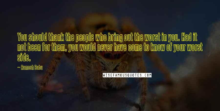 Ramesh Babu quotes: You should thank the people who bring out the worst in you. Had it not been for them, you would never have come to know of your worst side.