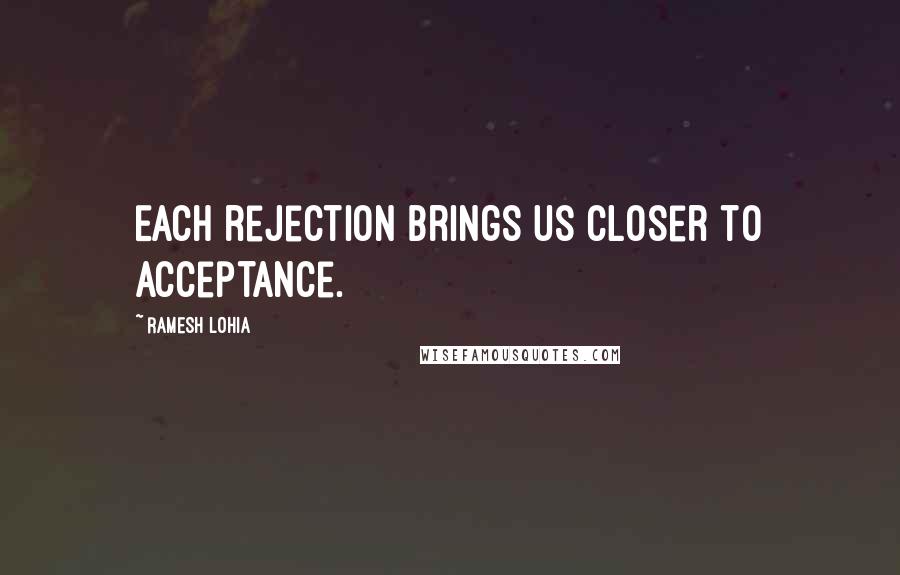 Ramesh Lohia quotes: Each rejection brings us closer to acceptance.