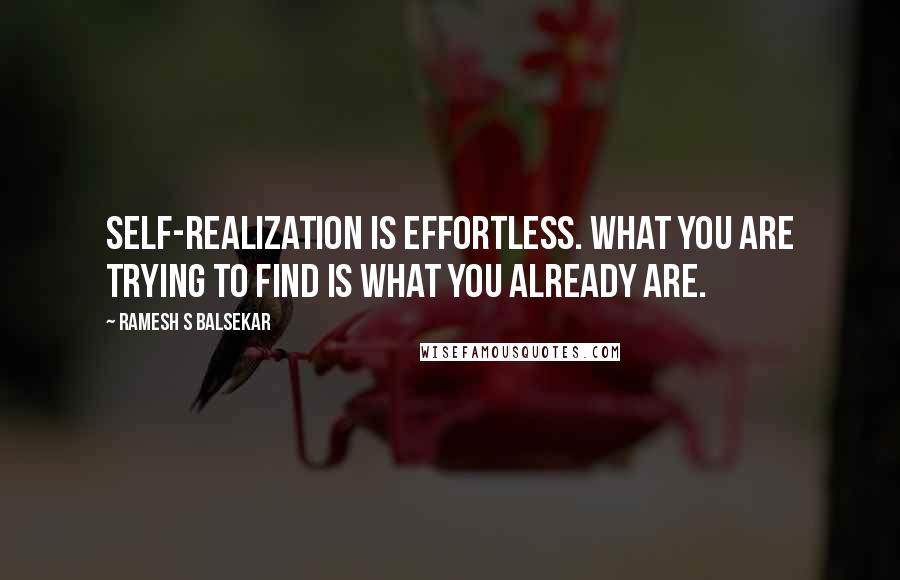 Ramesh S Balsekar quotes: Self-realization is effortless. What you are trying to find is what you already are.