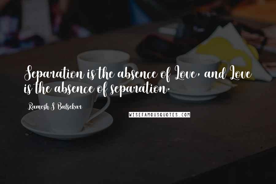 Ramesh S Balsekar quotes: Separation is the absence of Love, and Love is the absence of separation.