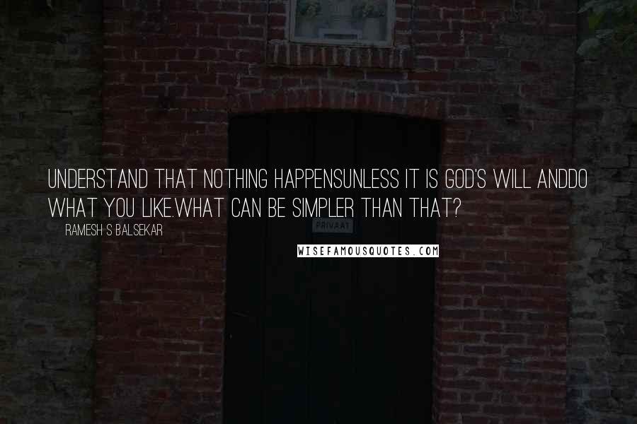 Ramesh S Balsekar quotes: Understand that nothing happensunless it is God's will anddo what you like.What can be simpler than that?