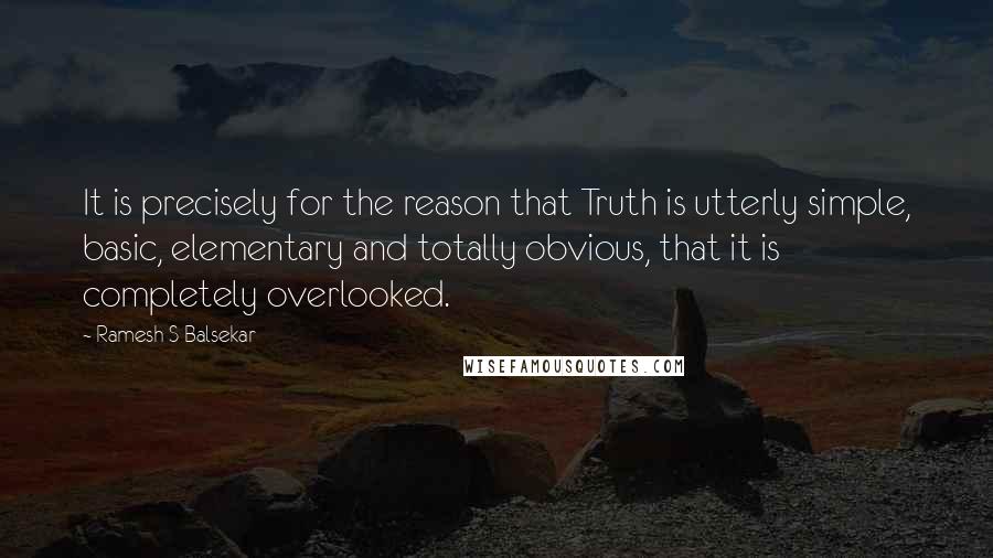 Ramesh S Balsekar quotes: It is precisely for the reason that Truth is utterly simple, basic, elementary and totally obvious, that it is completely overlooked.