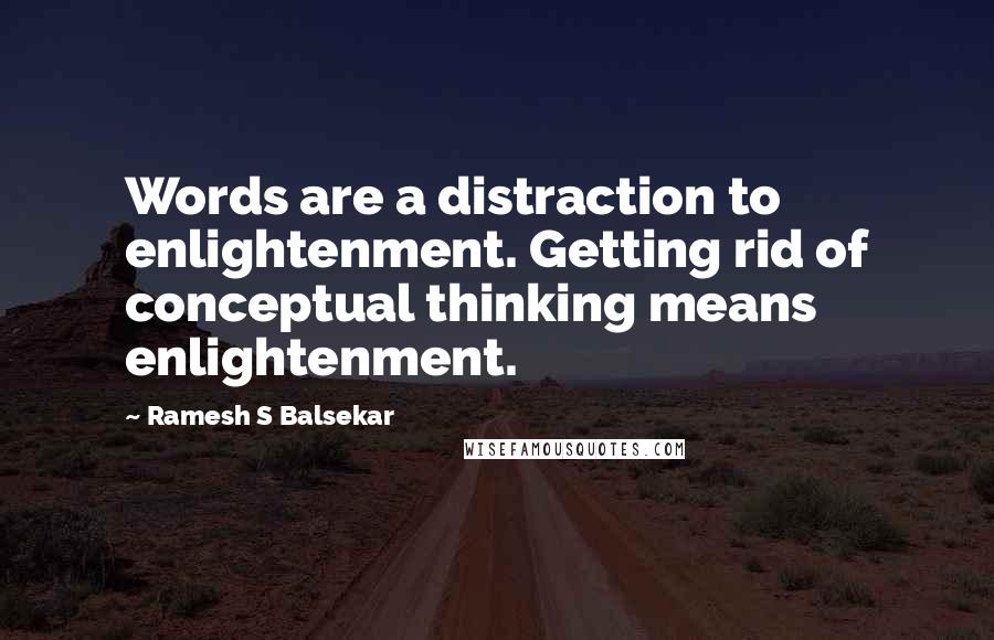 Ramesh S Balsekar quotes: Words are a distraction to enlightenment. Getting rid of conceptual thinking means enlightenment.