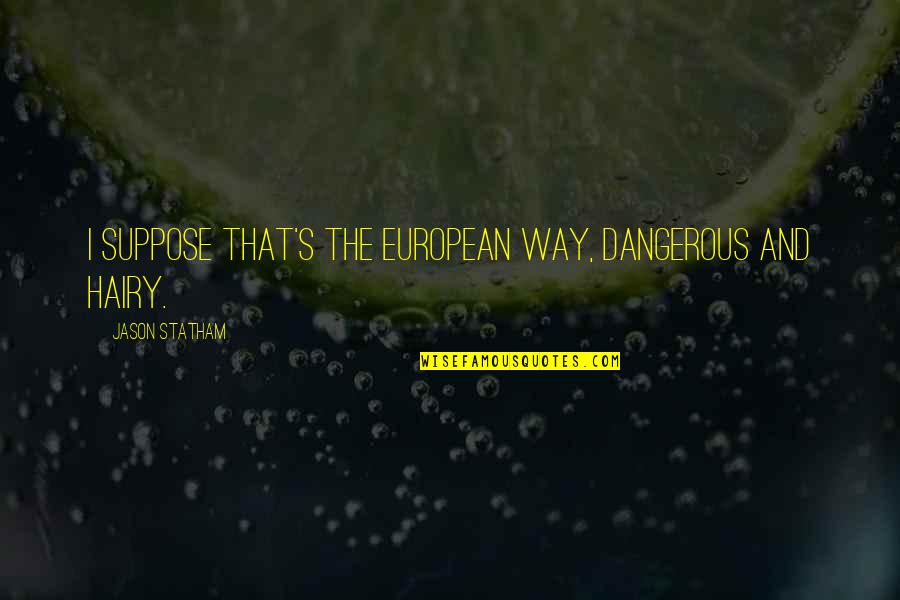 Rametta Audiology Quotes By Jason Statham: I suppose that's the European way, dangerous and