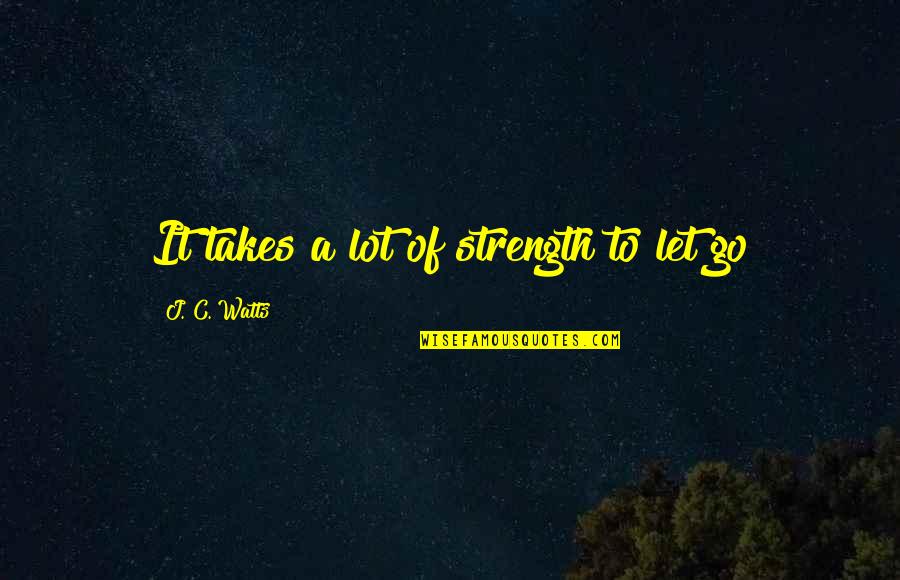Ramezan Ghanbarlo Quotes By J. C. Watts: It takes a lot of strength to let