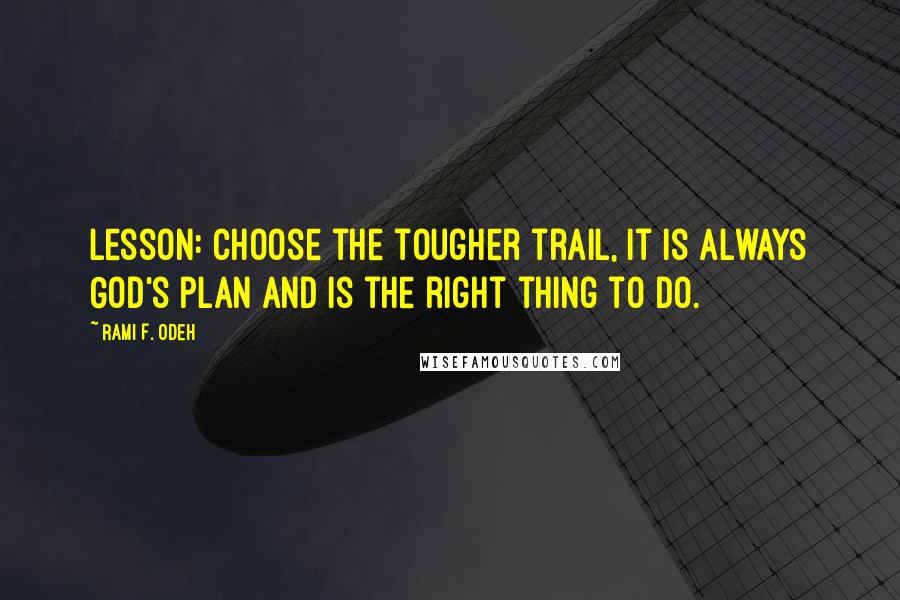 Rami F. Odeh quotes: Lesson: Choose the tougher trail, it is always God's plan and is the right thing to do.