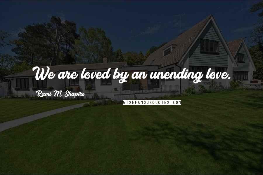 Rami M. Shapiro quotes: We are loved by an unending love.