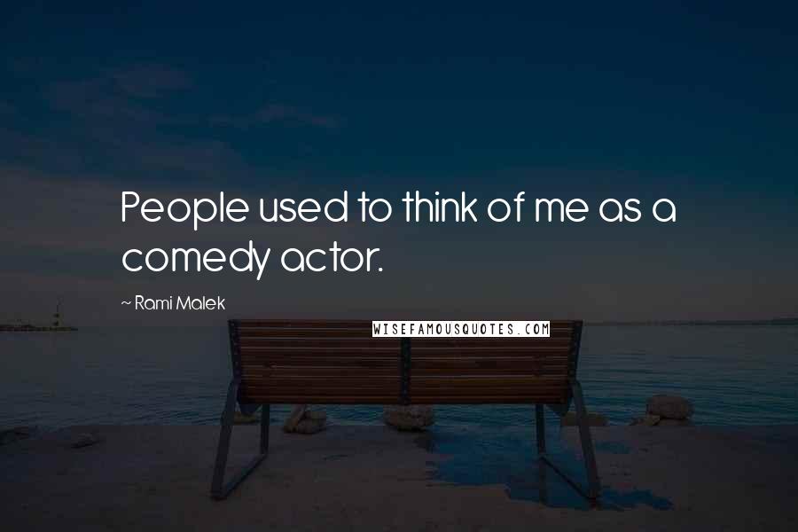 Rami Malek quotes: People used to think of me as a comedy actor.