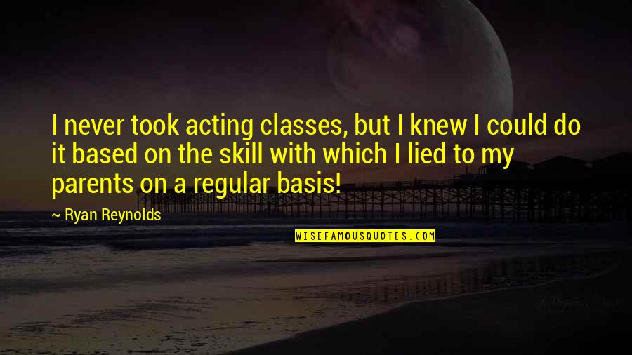 Ramico Blackmon Quotes By Ryan Reynolds: I never took acting classes, but I knew Ramico Blackmon Quotes By Ryan Reynolds: I never took acting classes, but I knew