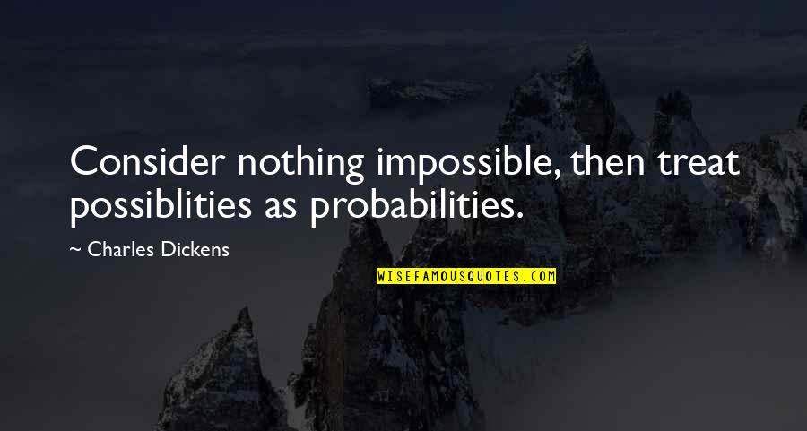 Ramicorn Quotes By Charles Dickens: Consider nothing impossible, then treat possiblities as probabilities.