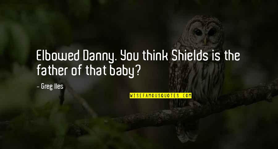 Ramifications Thesaurus Quotes By Greg Iles: Elbowed Danny. You think Shields is the father