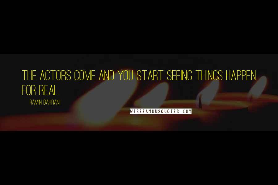 Ramin Bahrani quotes: The actors come and you start seeing things happen for real.