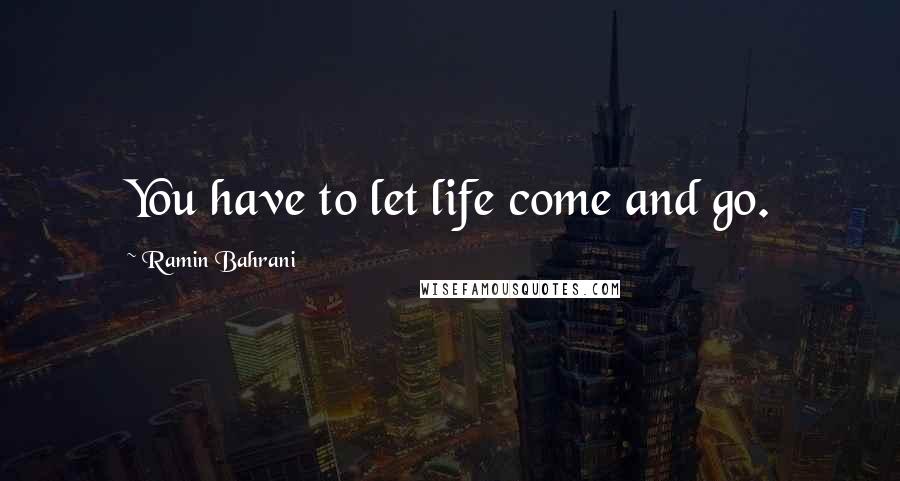 Ramin Bahrani quotes: You have to let life come and go.