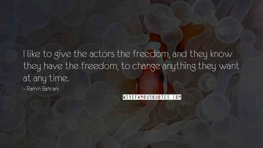 Ramin Bahrani quotes: I like to give the actors the freedom, and they know they have the freedom, to change anything they want at any time. Ramin Bahrani quotes: I like to give the actors the freedom, and they know they have the freedom, to change anything they want at any time.