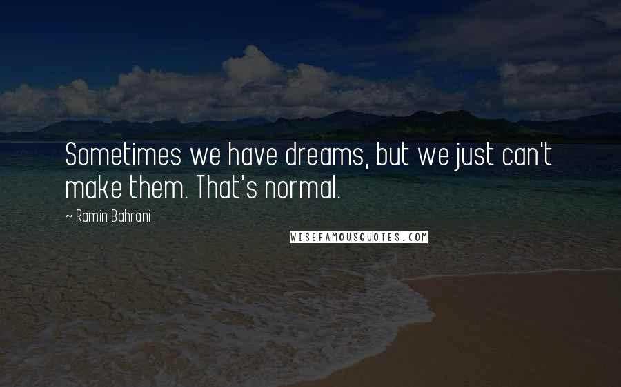 Ramin Bahrani quotes: Sometimes we have dreams, but we just can't make them. That's normal.