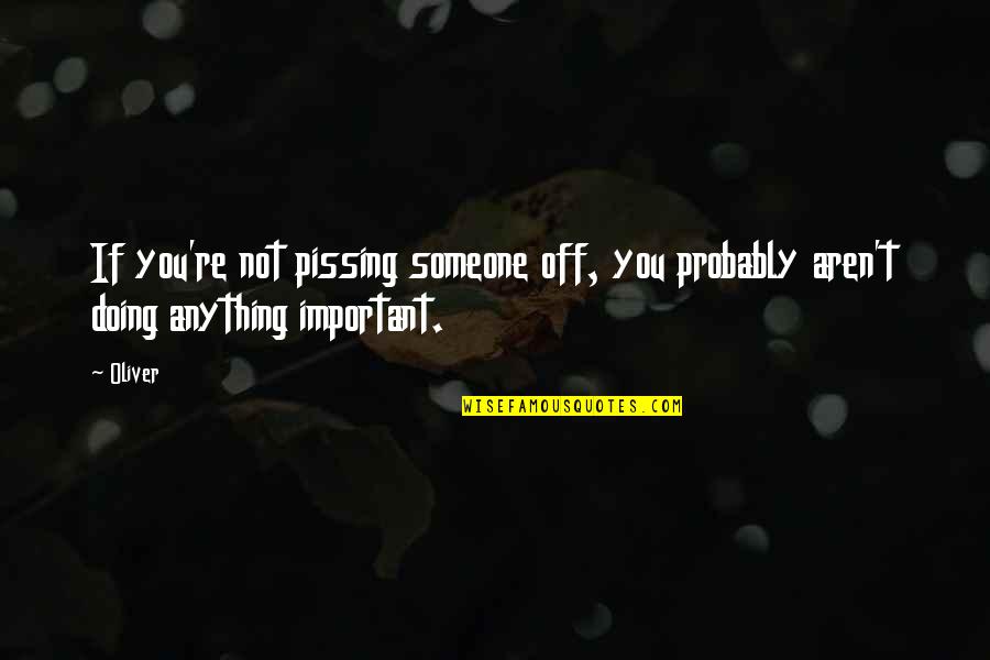 Ramin Nazer Quotes By Oliver: If you're not pissing someone off, you probably