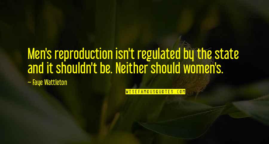 Raminder Bains Quotes By Faye Wattleton: Men's reproduction isn't regulated by the state and Raminder Bains Quotes By Faye Wattleton: Men's reproduction isn't regulated by the state and