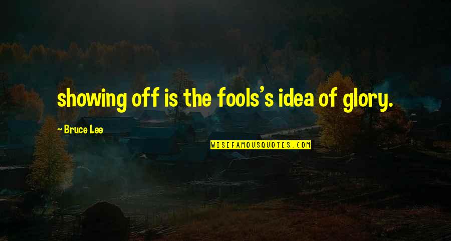 Ramine Killen Quotes By Bruce Lee: showing off is the fools's idea of glory. Ramine Killen Quotes By Bruce Lee: showing off is the fools's idea of glory.