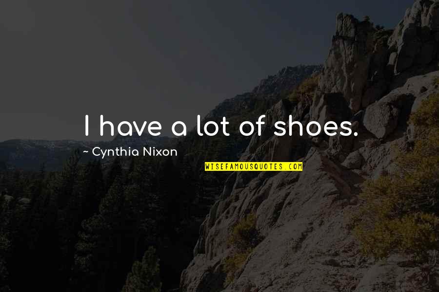 Ramined Quotes By Cynthia Nixon: I have a lot of shoes.