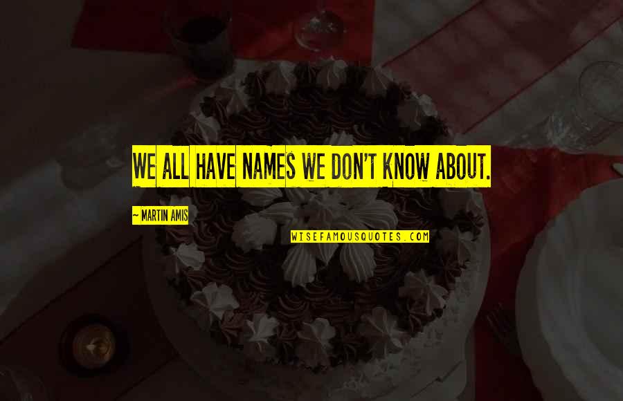 Ramineh Quotes By Martin Amis: We all have names we don't know about.