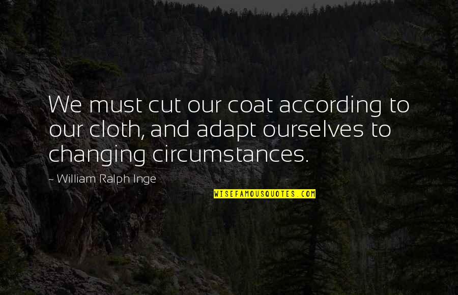 Raming Lodge Quotes By William Ralph Inge: We must cut our coat according to our Raming Lodge Quotes By William Ralph Inge: We must cut our coat according to our