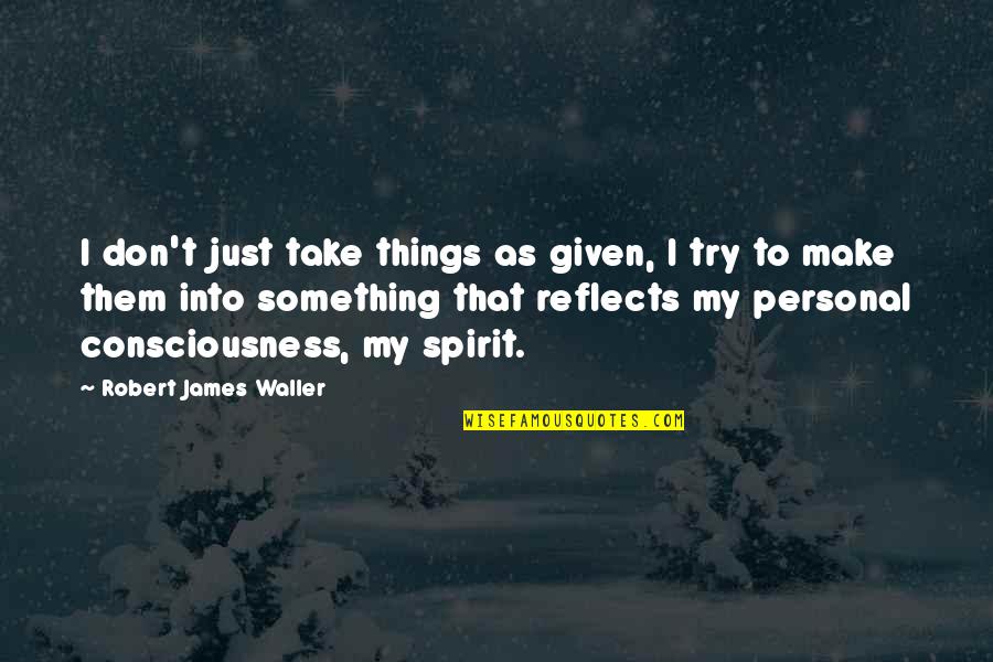 Ramis Gheith Quotes By Robert James Waller: I don't just take things as given, I Ramis Gheith Quotes By Robert James Waller: I don't just take things as given, I