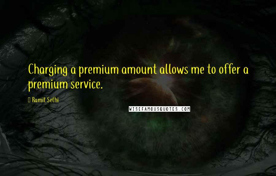 Ramit Sethi quotes: Charging a premium amount allows me to offer a premium service.