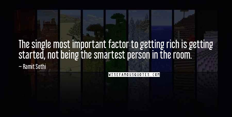 Ramit Sethi quotes: The single most important factor to getting rich is getting started, not being the smartest person in the room.