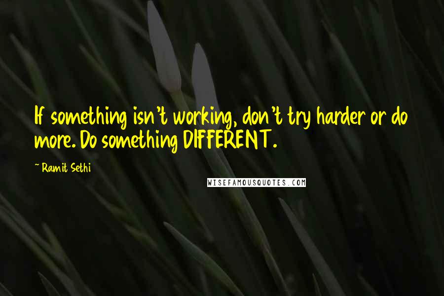 Ramit Sethi quotes: If something isn't working, don't try harder or do more. Do something DIFFERENT.