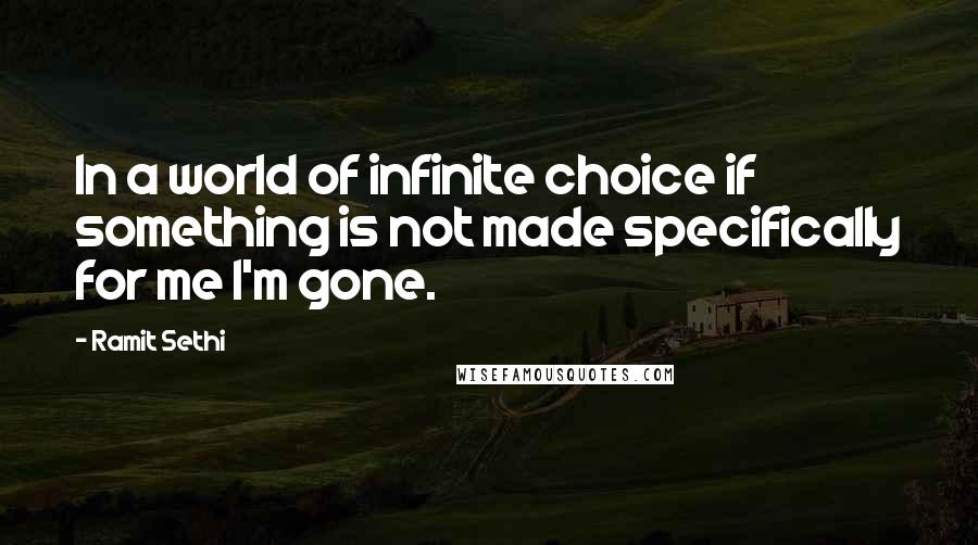 Ramit Sethi quotes: In a world of infinite choice if something is not made specifically for me I'm gone.