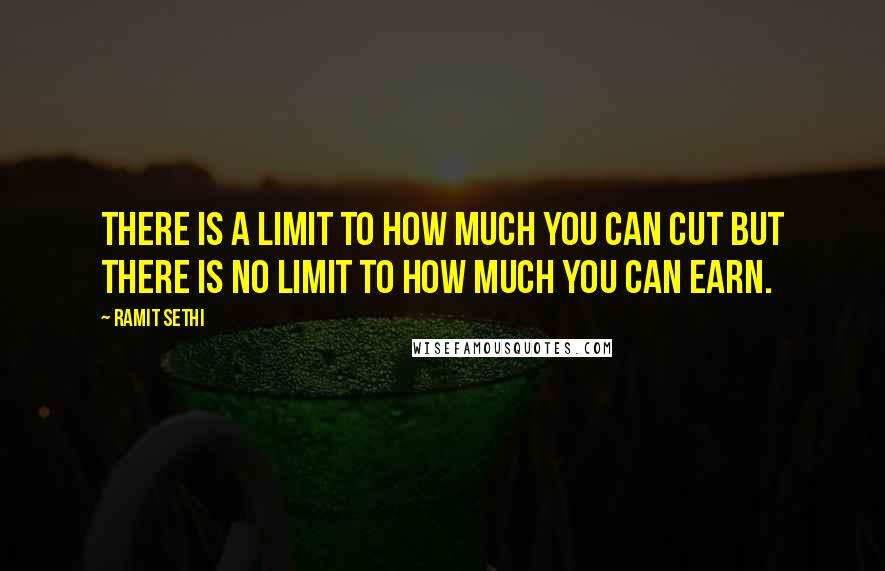 Ramit Sethi quotes: There is a limit to how much you can cut but there is no limit to how much you can earn.