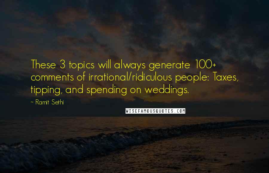 Ramit Sethi quotes: These 3 topics will always generate 100+ comments of irrational/ridiculous people: Taxes, tipping, and spending on weddings.