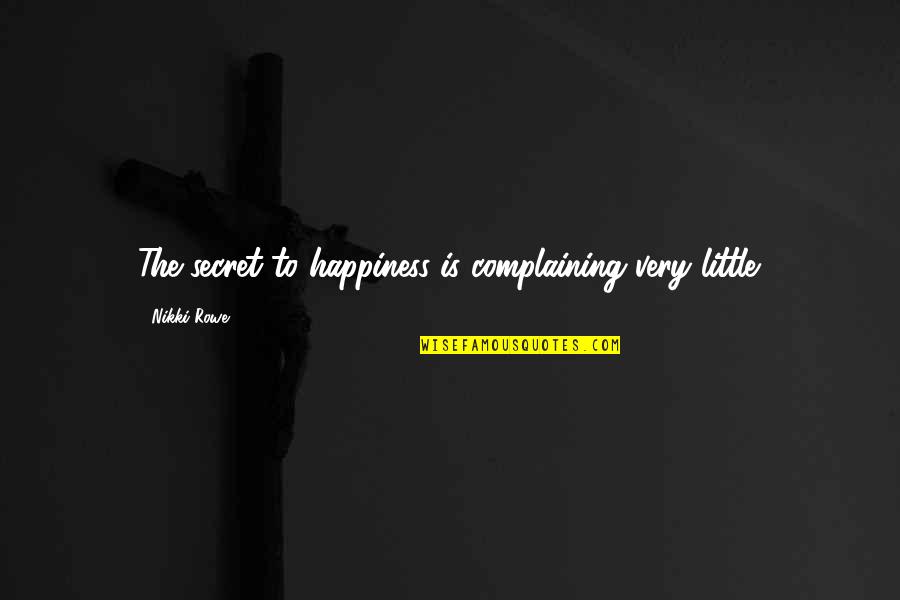 Ramit Sethi Quotes By Nikki Rowe: The secret to happiness is complaining very little. Ramit Sethi Quotes By Nikki Rowe: The secret to happiness is complaining very little.