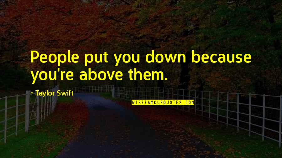 Ramita Sign Quotes By Taylor Swift: People put you down because you're above them. Ramita Sign Quotes By Taylor Swift: People put you down because you're above them.