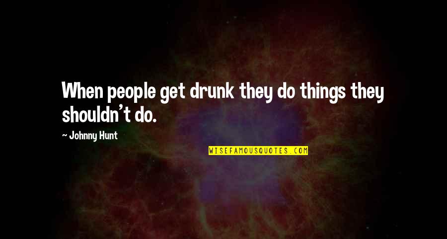 Ramjet Foundation Quotes By Johnny Hunt: When people get drunk they do things they Ramjet Foundation Quotes By Johnny Hunt: When people get drunk they do things they