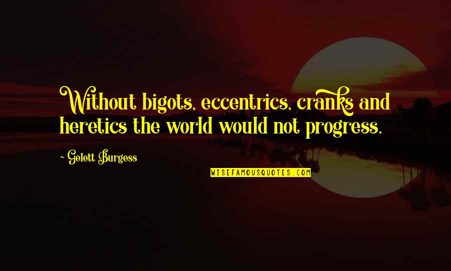 Ramkin's Quotes By Gelett Burgess: Without bigots, eccentrics, cranks and heretics the world