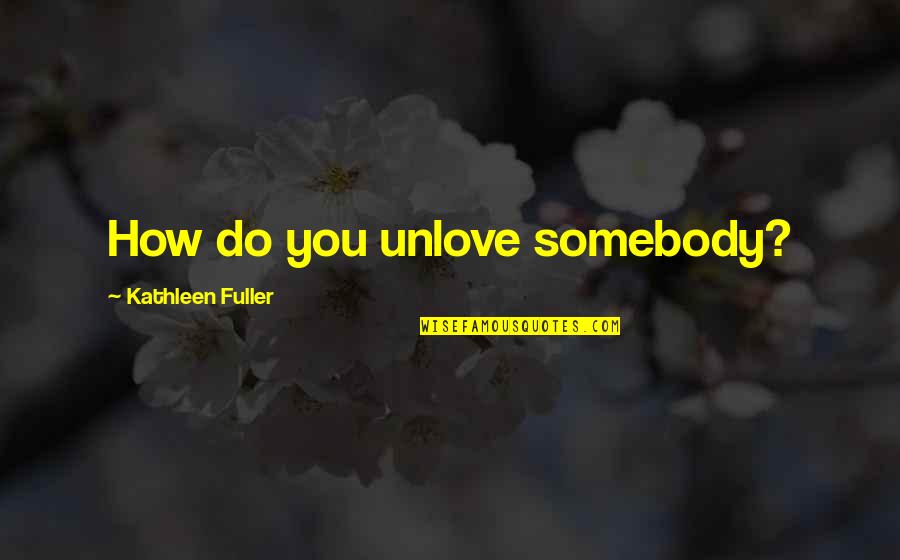 Ramkissoon Bridglal Dr Quotes By Kathleen Fuller: How do you unlove somebody? Ramkissoon Bridglal Dr Quotes By Kathleen Fuller: How do you unlove somebody?