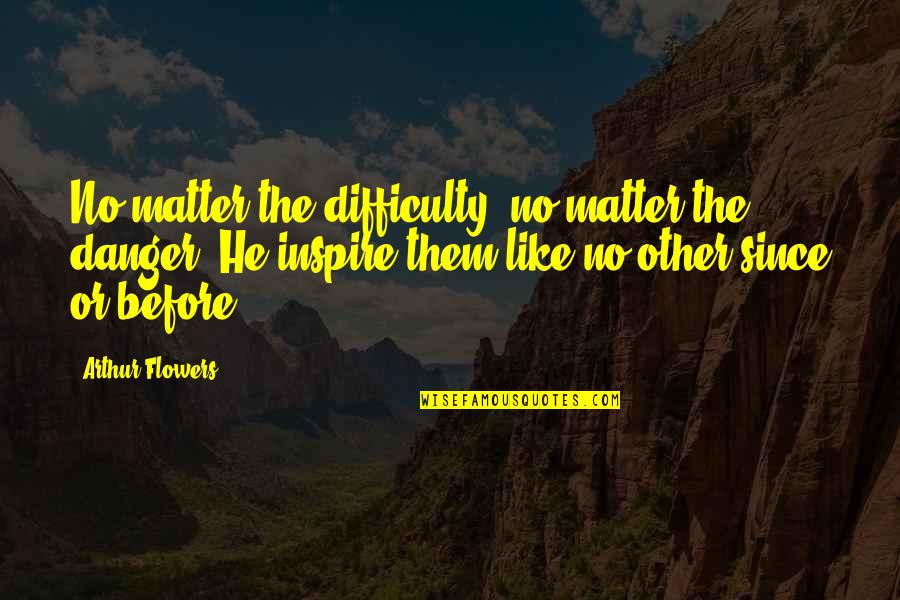 Ramman He Man Quotes By Arthur Flowers: No matter the difficulty, no matter the danger. Ramman He Man Quotes By Arthur Flowers: No matter the difficulty, no matter the danger.
