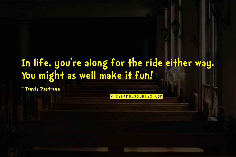 Ramman He Man Quotes By Travis Pastrana: In life, you're along for the ride either