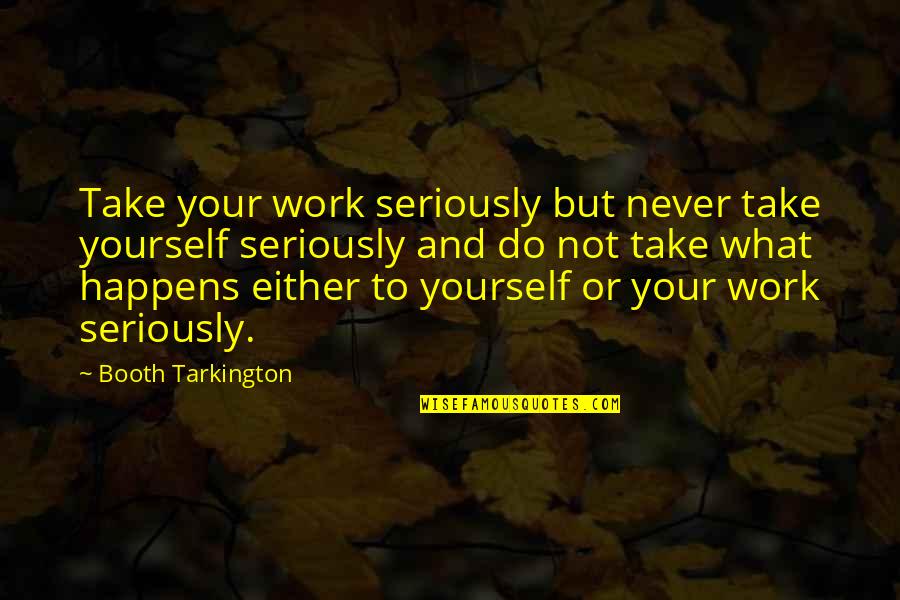Rammed Quotes By Booth Tarkington: Take your work seriously but never take yourself