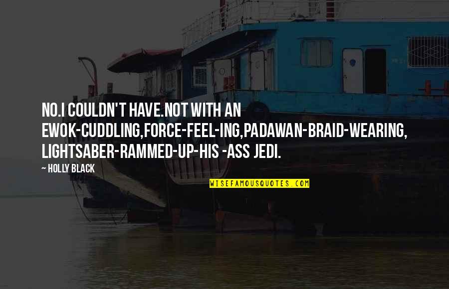 Rammed Quotes By Holly Black: No.I couldn't have.Not with an Ewok-cuddling,Force-feel-ing,Padawan-braid-wearing, lightsaber-rammed-up-his -ass